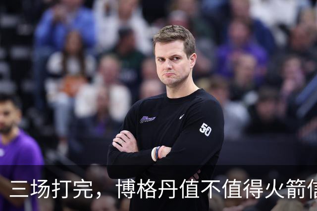 三场打完，博格丹值不值得火箭信赖？