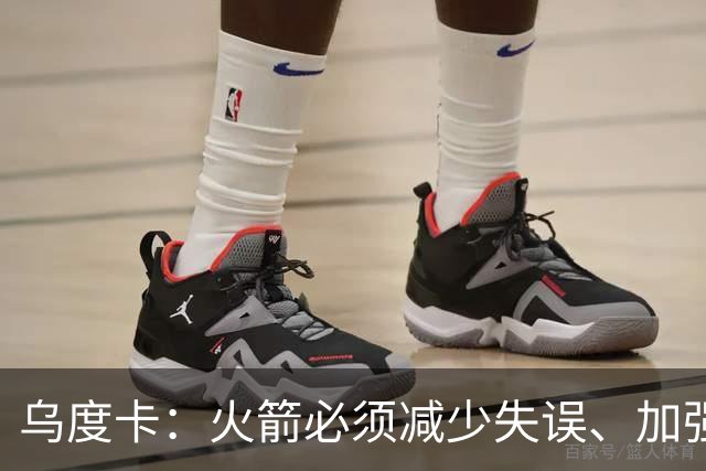 乌度卡：火箭必须减少失误、加强进攻篮板，为季后赛做好准备