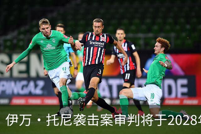 伊万·托尼袭击案审判将于2028年6月开庭，或影响其欧洲杯之路
