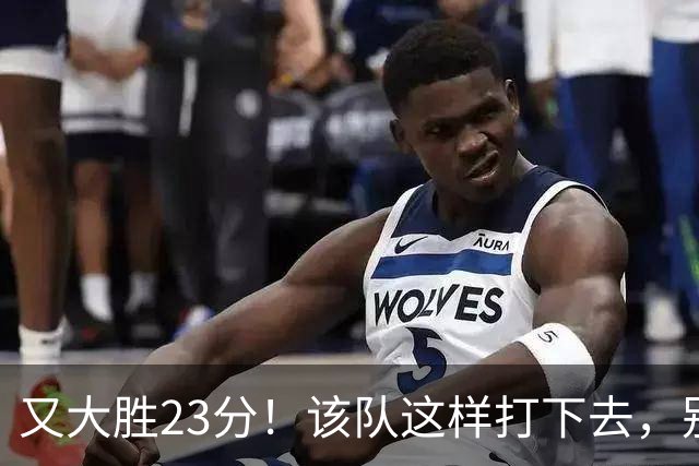 又大胜23分！该队这样打下去，别说雷霆，连火箭也要担心了