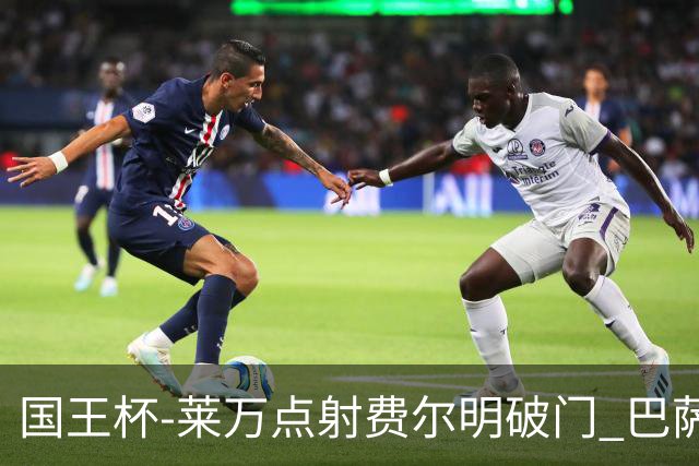 国王杯-莱万点射费尔明破门 巴萨3-2巴瓦斯特罗