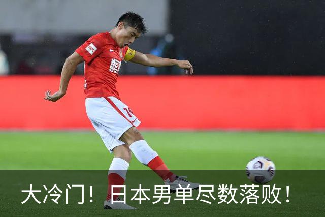 大冷门！日本男单尽数落败！