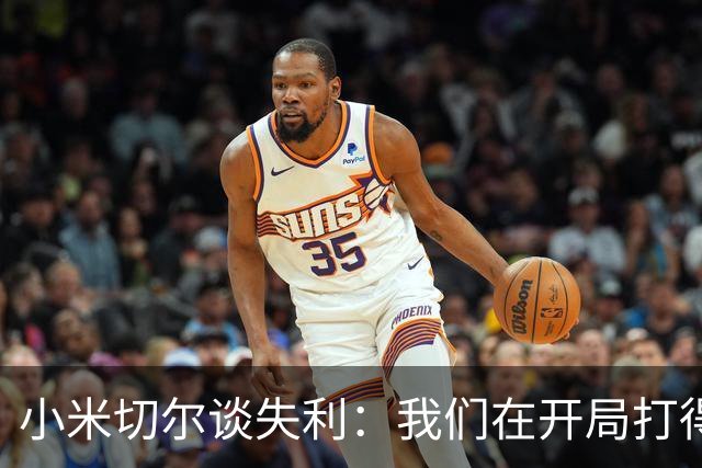 小米切尔谈失利：我们在开局打得很糟糕 之后只能疲于追分