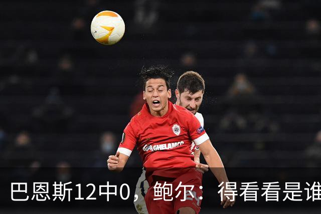巴恩斯12中0，鲍尔：得看看是谁在防他