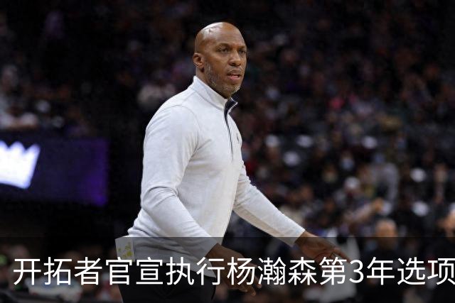 开拓者官宣执行杨瀚森第3年选项！已从混音召回 今日有望顶替罗威