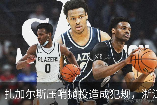扎加尔斯压哨抛投造成犯规，浙江打出一波12-0首节领先四川14分