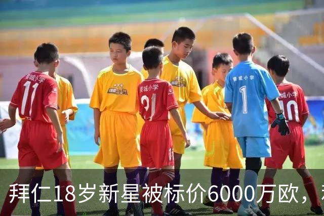 拜仁18岁新星被标价6000万欧，利物浦阿森纳曼联已问价