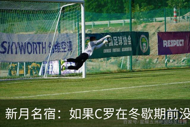 新月名宿：如果C罗在冬歇期前没打进15球，就无法实现1000球目标