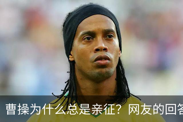 曹操为什么总是亲征？网友的回答看的我目瞪口呆！