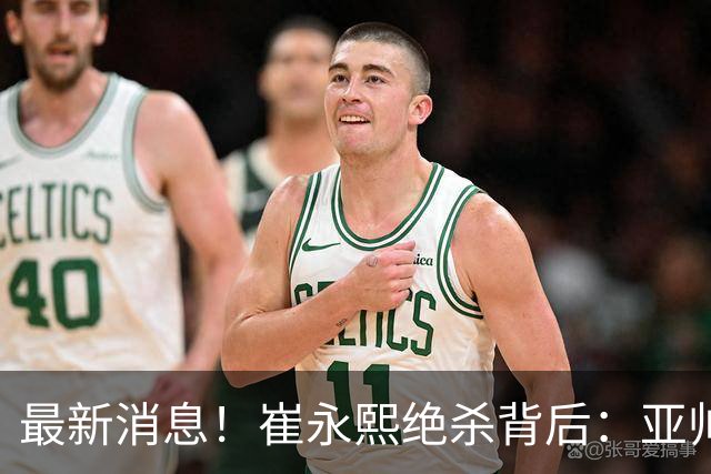 最新消息！崔永熙绝杀背后：亚帅赛场破防，杜锋到场，焦泊乔伤退