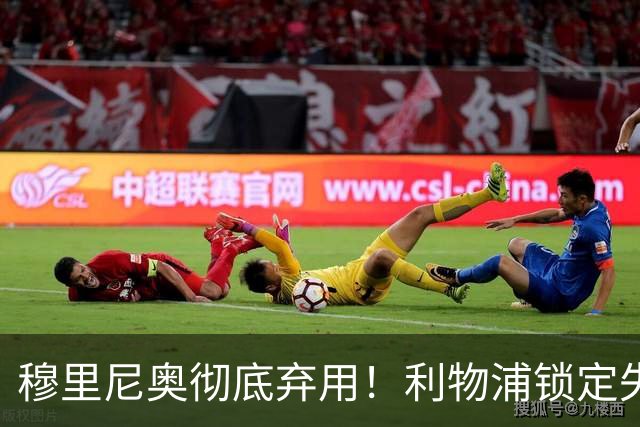 穆里尼奥彻底弃用！利物浦锁定失意巨星！昔日功勋有望回归
