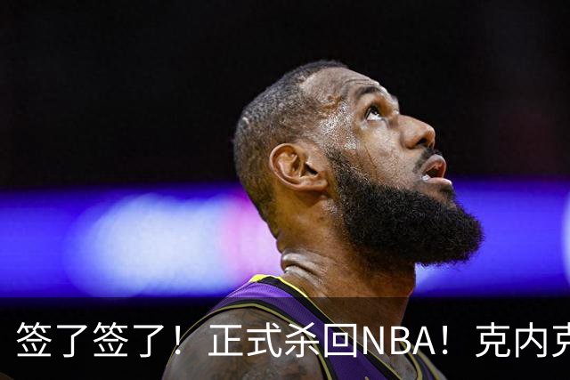 签了签了！正式杀回NBA！克内克特加盟卫冕冠军