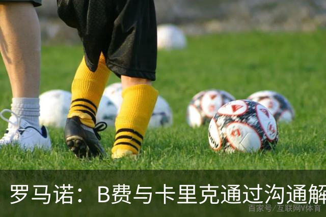 罗马诺：B费与卡里克通过沟通解开了心结 舍什科的2026年已经报销