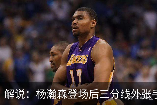 解说：杨瀚森登场后三分线外张手命中 没什么发声方式比这更有效