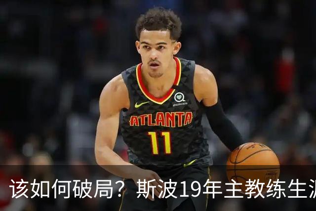 该如何破局？斯波19年主教练生涯首次遭遇开赛季三连败