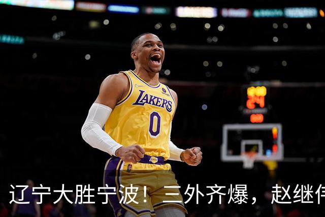 辽宁大胜宁波！三外齐爆，赵继伟重拾状态，段睿骐打服黑粉！
