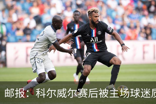 邮报：科尔威尔赛后被主场球迷质疑表现，疑似起冲突