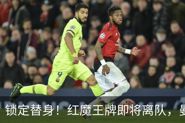 锁定替身！红魔王牌即将离队，曼联截胡纽卡目标补强防线