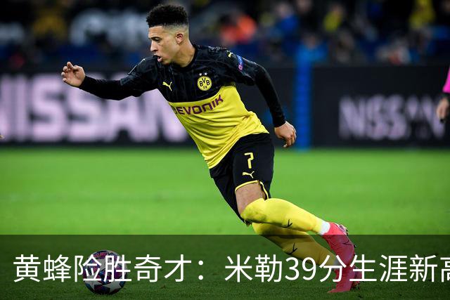 黄蜂险胜奇才：米勒39分生涯新高迎500三分里程碑 浓眉29+10